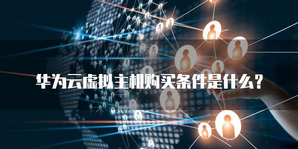 华为云虚拟主机购买条件是什么?
