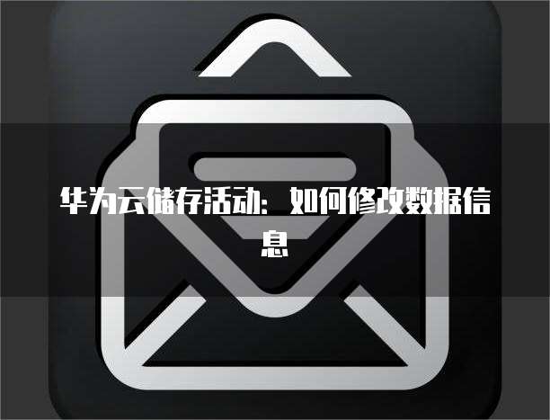 华为云储存活动:如何修改数据信息