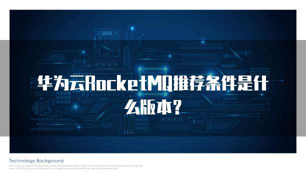 华为云RocketMQ推荐条件是什么版本?