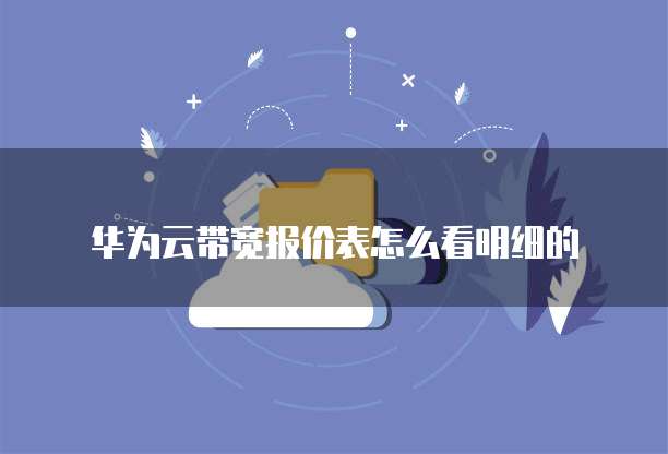 华为云带宽报价表怎么看明细的
