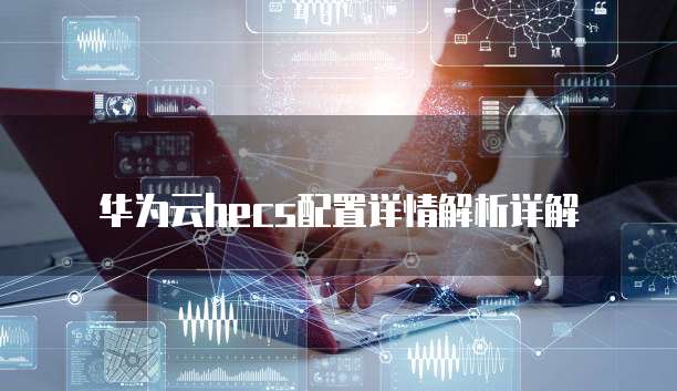 华为云hecs配置详情解析详解