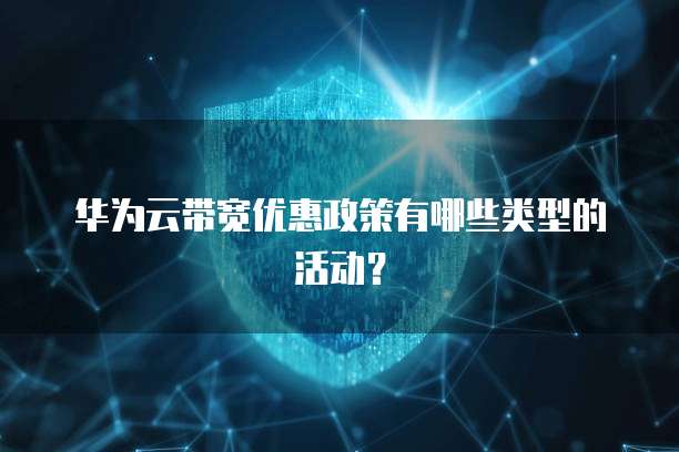 华为云带宽优惠政策有哪些类型的活动?