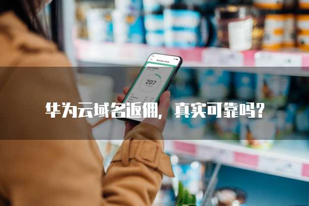 华为云域名返佣,真实可靠吗?