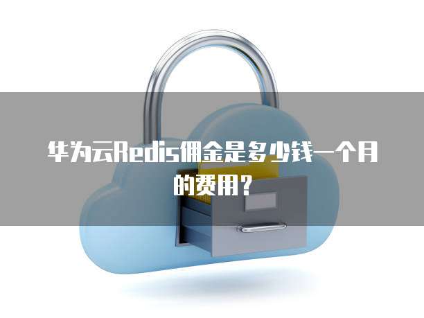 华为云Redis佣金是多少钱一个月的费用?