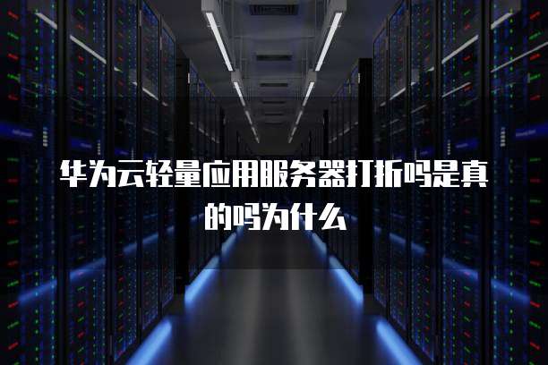 华为云轻量应用服务器打折吗是真的吗为什么