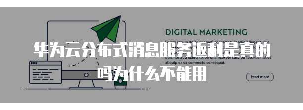 华为云分布式消息服务返利是真的吗为什么不能用