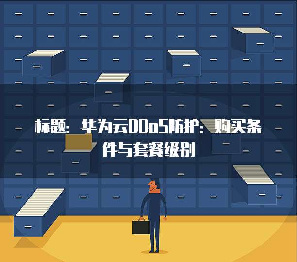 标题:华为云DDoS防护:购买条件与套餐级别