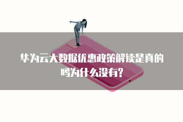 华为云大数据优惠政策解读是真的吗为什么没有?