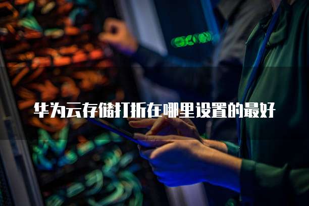 华为云存储打折在哪里设置的最好