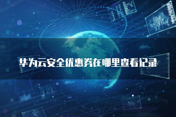 华为云安全优惠券在哪里查看记录