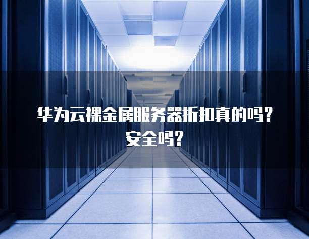 华为云裸金属服务器折扣真的吗？安全吗？