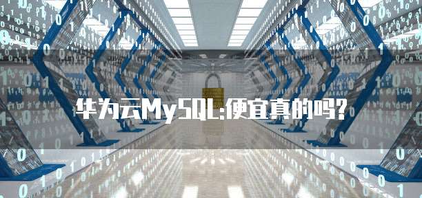 华为云MySQL:便宜真的吗?