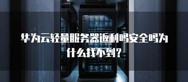 华为云轻量服务器返利吗安全吗为什么找不到?