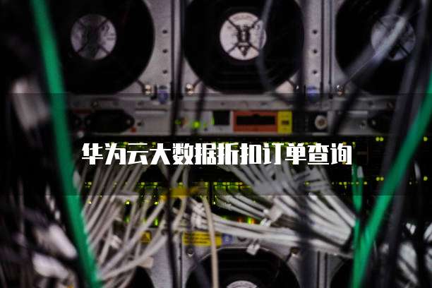 华为云大数据折扣订单查询