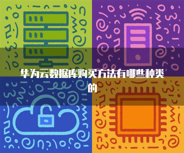 华为云数据库购买方法有哪些种类的
