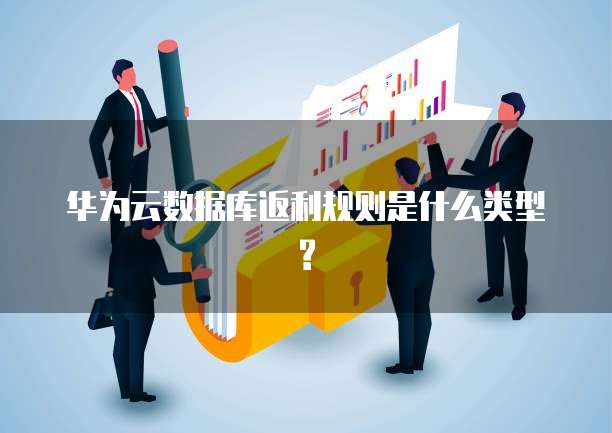 华为云数据库返利规则是什么类型?