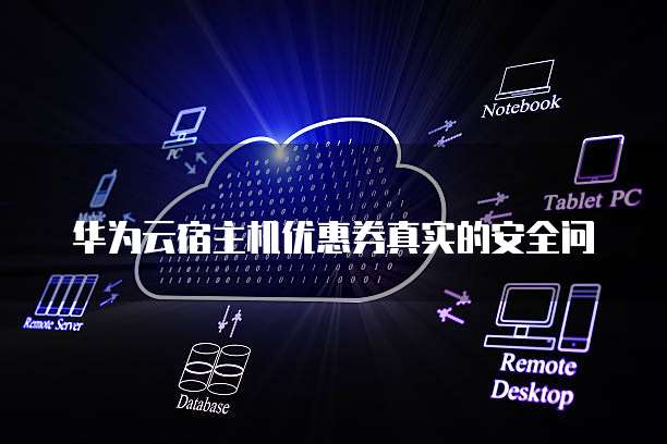 华为云宿主机优惠券真实的安全问