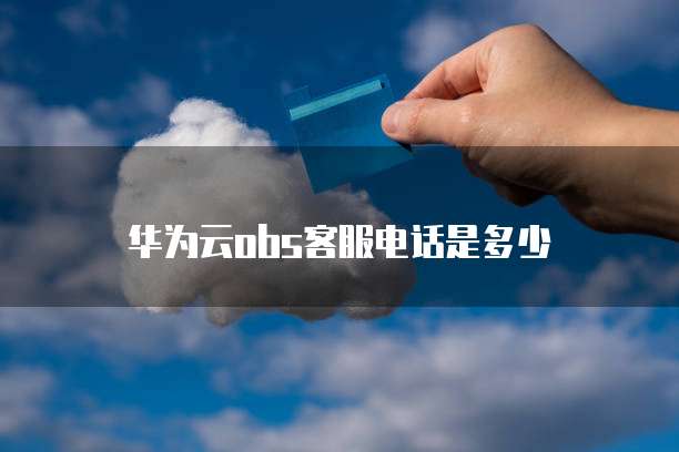 华为云obs客服电话是多少