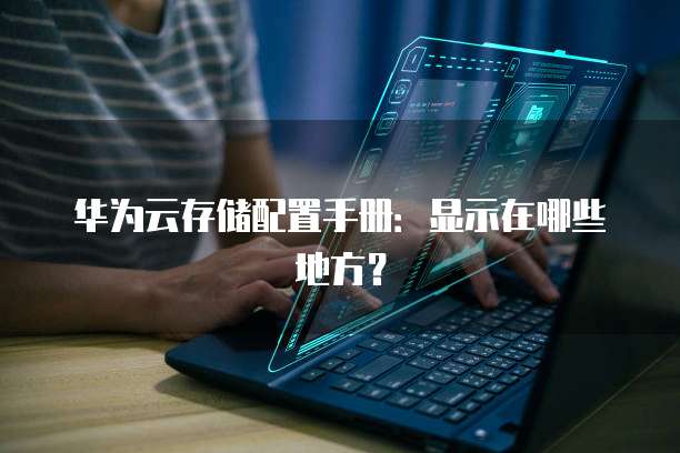 华为云存储配置手册:显示在哪些地方?