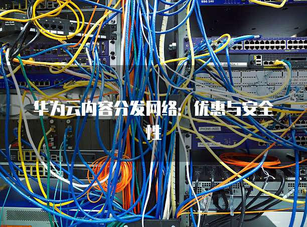 华为云内容分发网络:优惠与安全性
