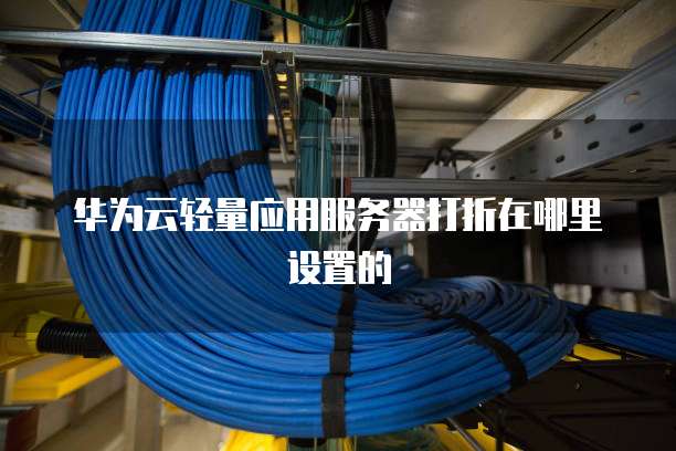 华为云轻量应用服务器打折在哪里设置的