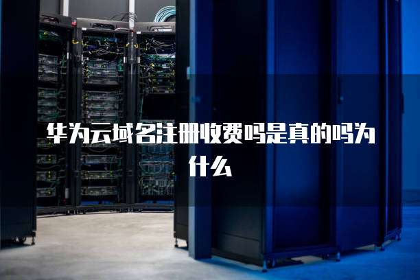 华为云域名注册收费吗是真的吗为什么