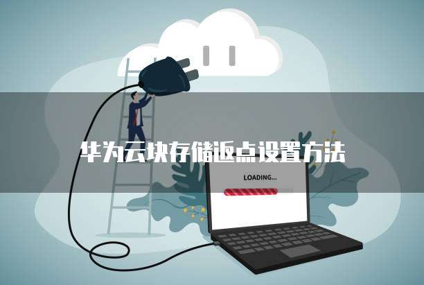 华为云块存储返点设置方法