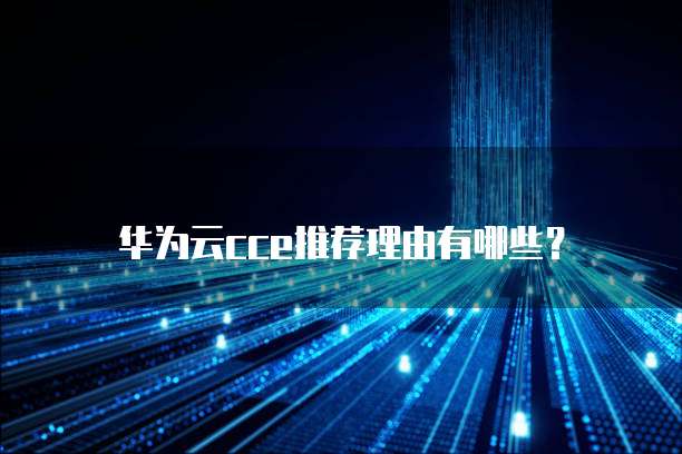 华为云cce推荐理由有哪些?