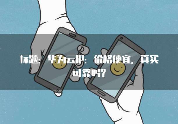 标题：华为云IP：价格便宜，真实可靠吗？