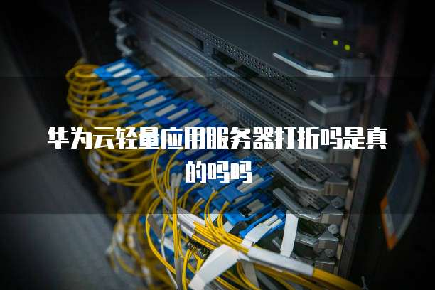 华为云轻量应用服务器打折吗是真的吗吗