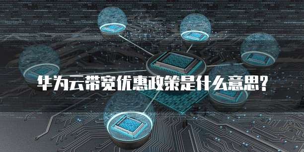 华为云带宽优惠政策是什么意思?