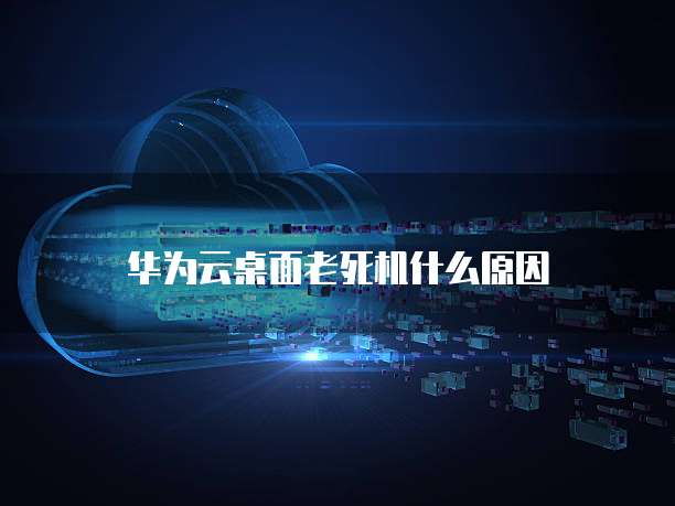 华为云桌面老死机什么原因