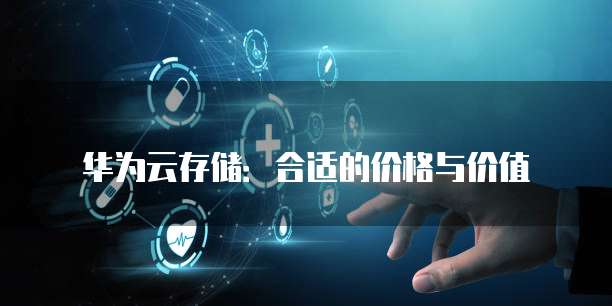 华为云存储:合适的价格与价值