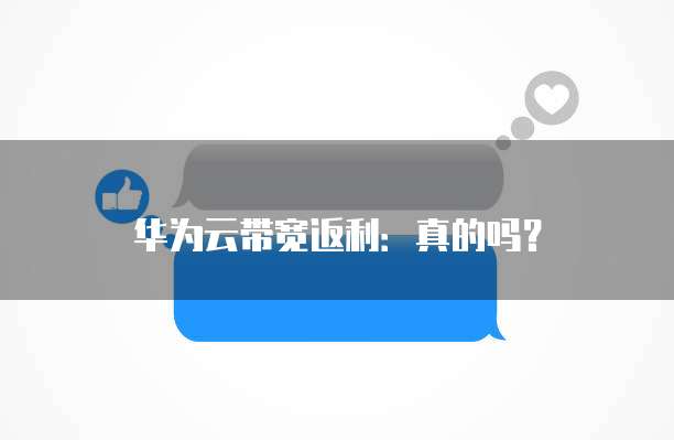 华为云带宽返利:真的吗?
