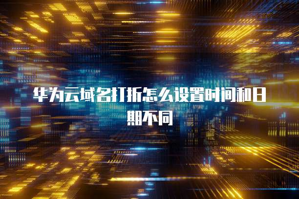 华为云域名打折怎么设置时间和日期不同