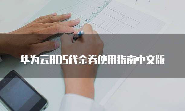 华为云RDS代金券使用指南中文版