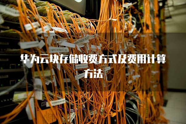 华为云块存储收费方式及费用计算方法