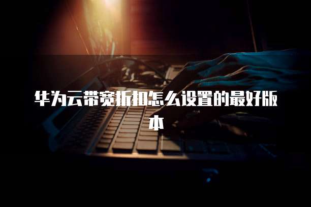 华为云带宽折扣怎么设置的最好版本