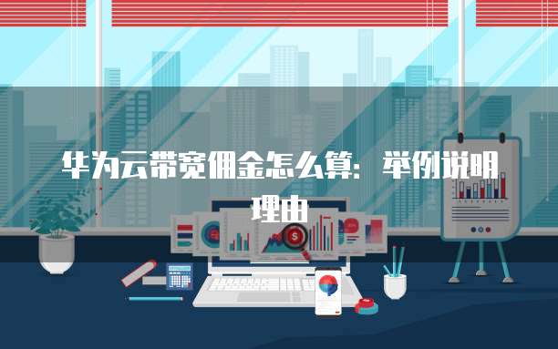 华为云带宽佣金怎么算:举例说明理由