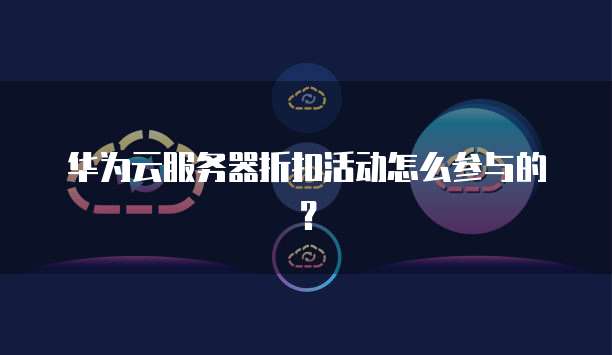 华为云服务器折扣活动怎么参与的?