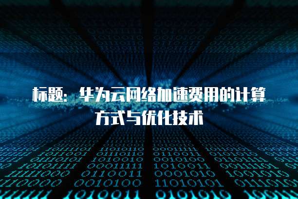 标题:华为云网络加速费用的计算方式与优化技术