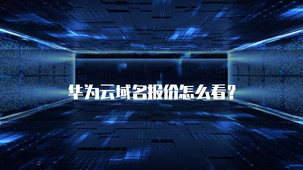 华为云域名报价怎么看?