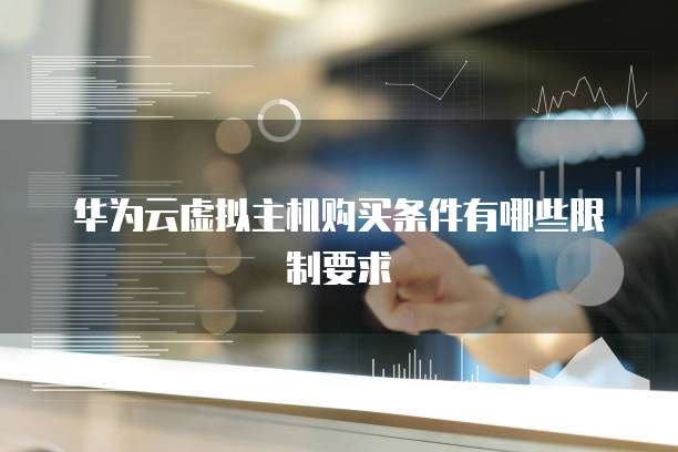 华为云虚拟主机购买条件有哪些限制要求