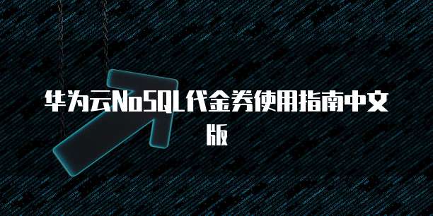 华为云NoSQL代金券使用指南中文版