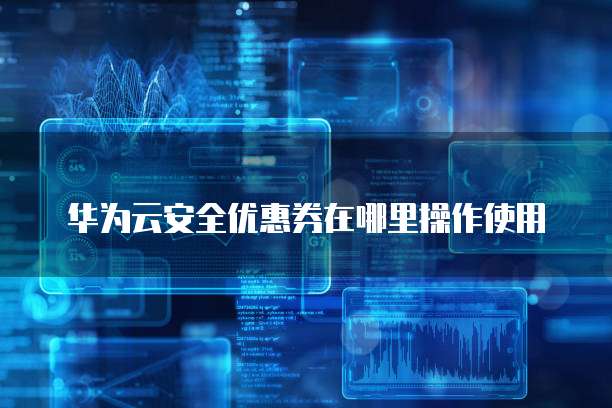 华为云安全优惠券在哪里操作使用