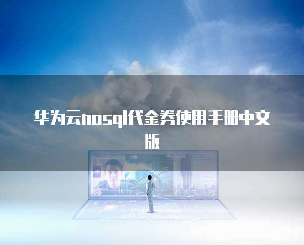 华为云nosql代金券使用手册中文版