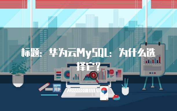 标题:华为云MySQL:为什么选择它?