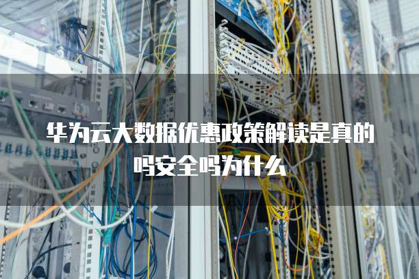 华为云大数据优惠政策解读是真的吗安全吗为什么