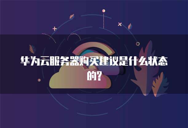 华为云服务器购买建议是什么状态的?