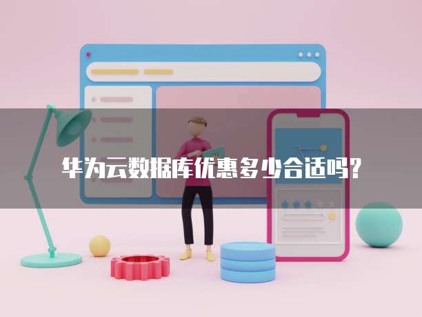 华为云数据库优惠多少合适吗?